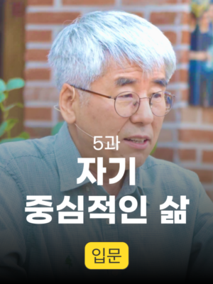 5과. 자기 중심적인 삶