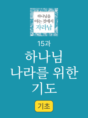 15과. 기도4: 하나님 나라를 위한 기도